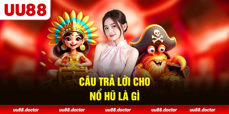 Câu trả lời cho Nổ hũ là gì?
