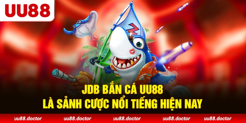 JDB Bắn Cá UU88 là sảnh cược nổi tiếng hiện nay