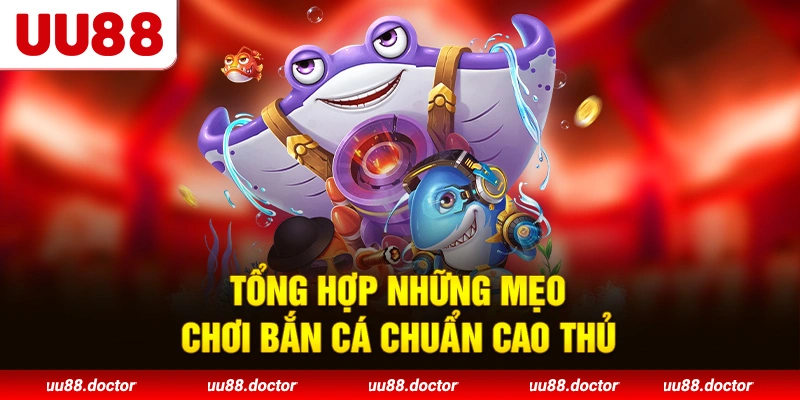 Tổng hợp những mẹo chơi bắn cá chuẩn cao thủ