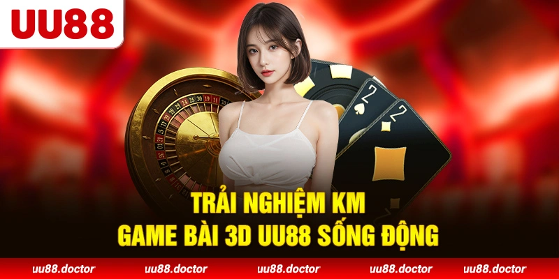 Trải nghiệm KM game bài 3D UU88 sống động