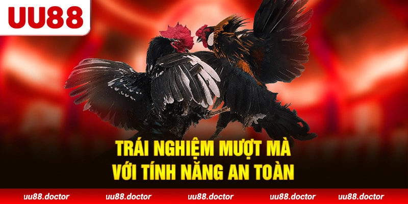 Trái nghiệm mượt mà với tính năng an toàn