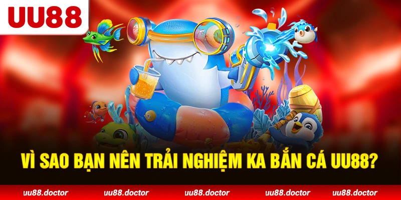 Vì sao bạn nên trải nghiệm KA Bắn Cá UU88?